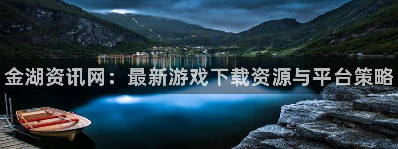杜邦娱乐网址官网：金湖资讯网：最新游戏下载资源与平台策略