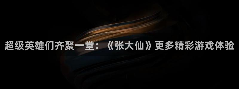 杜邦娱乐网页登录入口：超级英雄们齐聚一堂：《张大仙》更多精彩