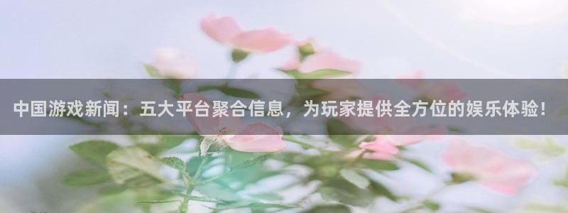 杜邦娱乐娱乐是真的吗：中国游戏新闻：五大平台聚合信息，为玩家