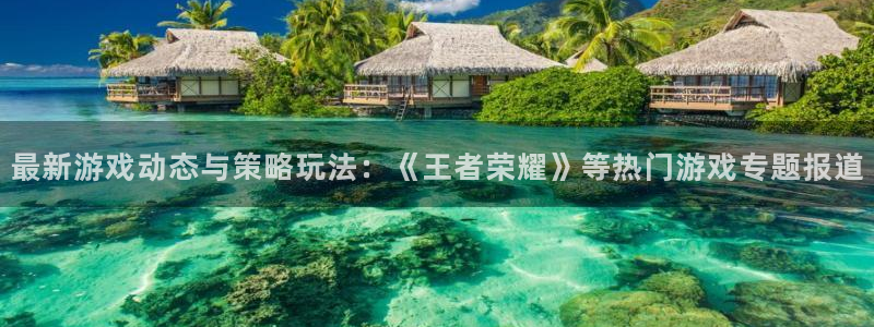 杜邦娱乐网页登录入口下载：最新游戏动态与策略玩法：《王者荣耀