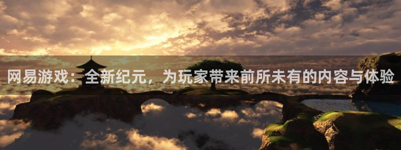 杜邦娱乐下载：网易游戏：全新纪元，为玩家带来前所未有的内容与