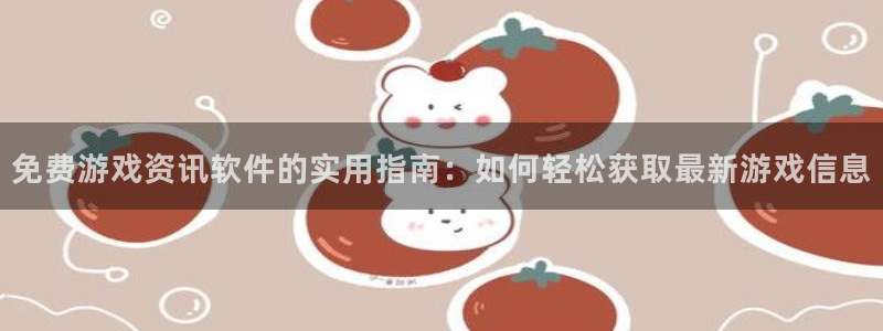 杜邦娱乐登陆测速：免费游戏资讯软件的实用指南：如何轻松获取最