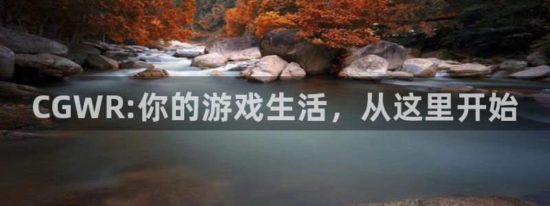 杜邦娱乐官网登录:CGWR:你的游戏生活,从这里开始