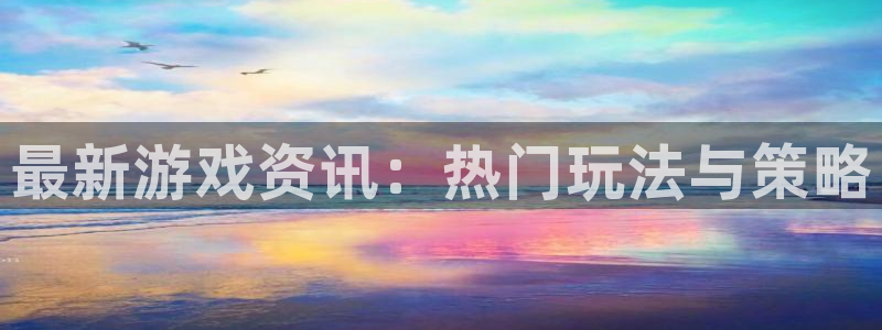 杜邦娱乐注册登录：最新游戏资讯：热门玩法与策略